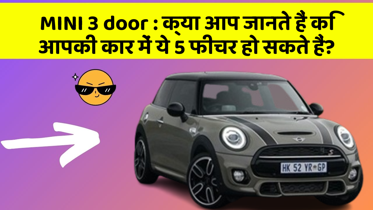 MINI 3 door : क्या आप जानते हैं कि आपकी कार में ये 5 फीचर हो सकते हैं?