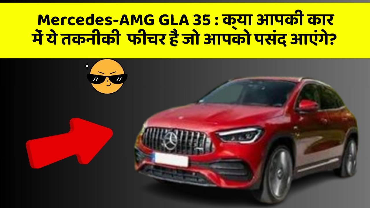 Mercedes-AMG GLA 35 : क्या आपकी कार में ये तकनीकी  फीचर हैं जो आपको पसंद आएंगे?