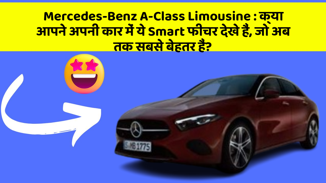 Mercedes-Benz A-Class Limousine : क्या आपने अपनी कार में ये Smart फीचर देखे हैं, जो अब तक सबसे बेहतर हैं?