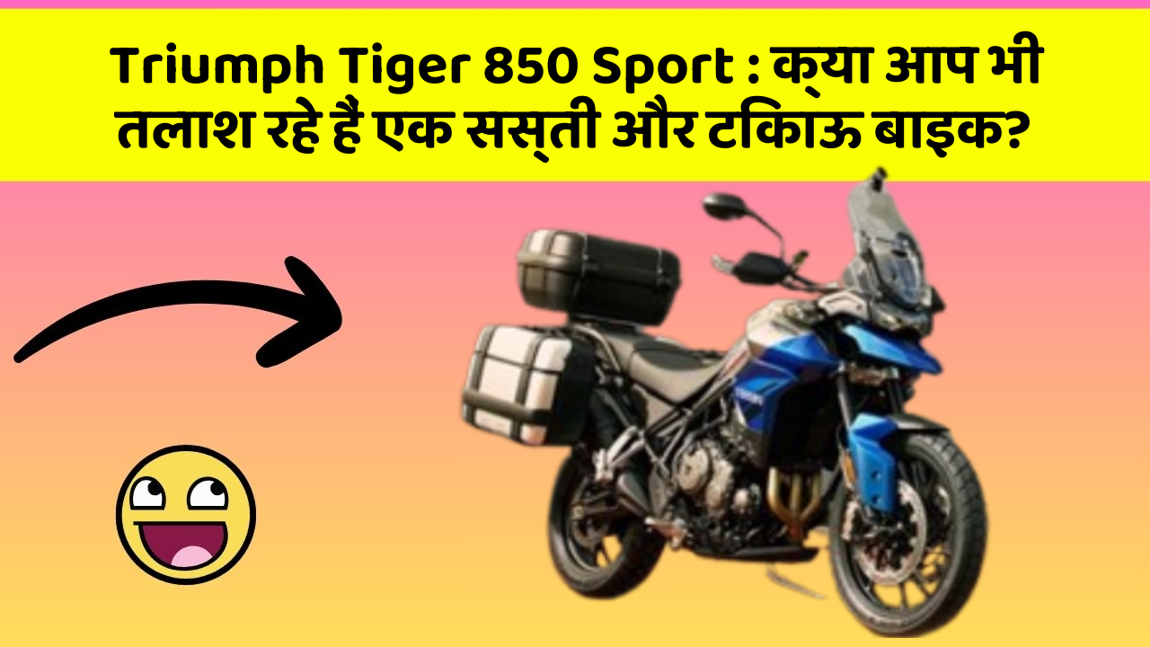 Triumph Tiger 850 Sport: क्या आप भी तलाश रहे हैं एक सस्ती और टिकाऊ बाइक?
