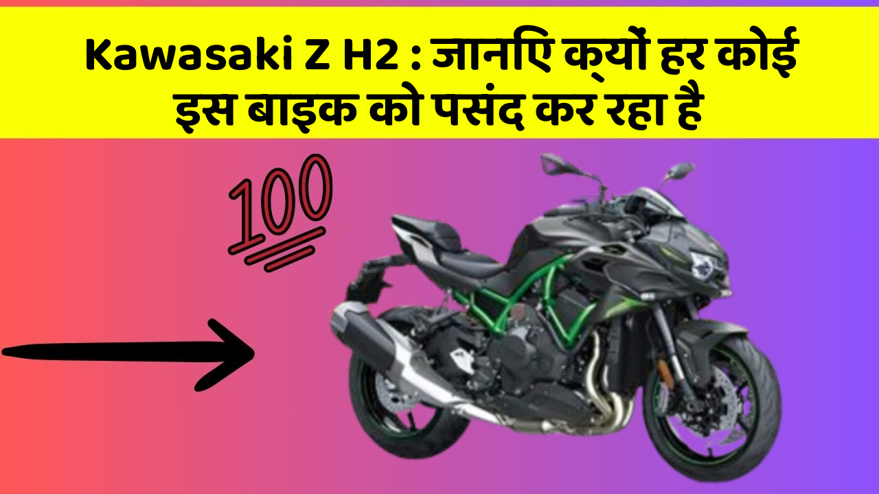 Kawasaki Z H2 : जानिए क्यों हर कोई इस बाइक को पसंद कर रहा है