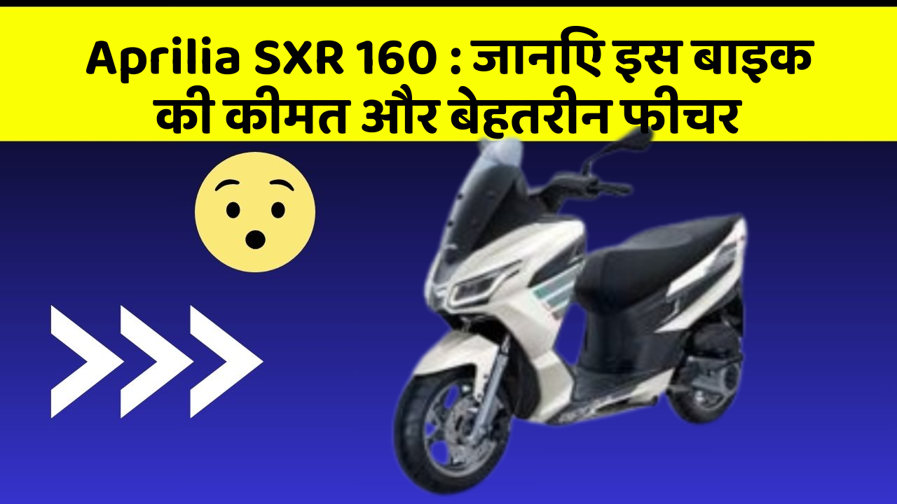 Aprilia SXR 160 : जानिए इस बाइक की कीमत और बेहतरीन फीचर