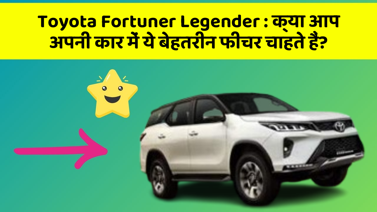 Toyota Fortuner Legender: क्या आप अपनी कार में ये बेहतरीन फीचर चाहते हैं?
