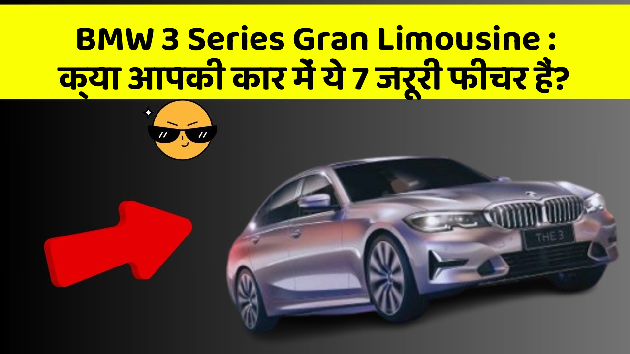 BMW 3 Series Gran Limousine: क्या आपकी कार में ये 7 जरूरी फीचर हैं?