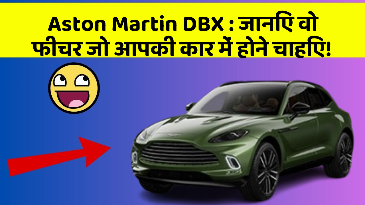 Aston Martin DBX: जानिए वो फीचर जो आपकी कार में होने चाहिए!