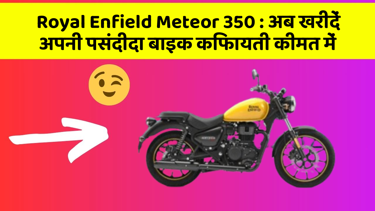 Royal Enfield Meteor 350: अब खरीदें अपनी पसंदीदा बाइक किफायती कीमत में