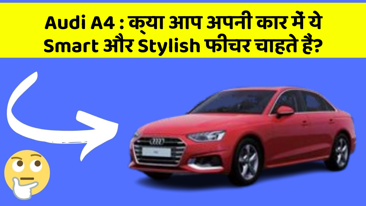 Audi A4: क्या आप अपनी कार में ये Smart और Stylish फीचर चाहते हैं?