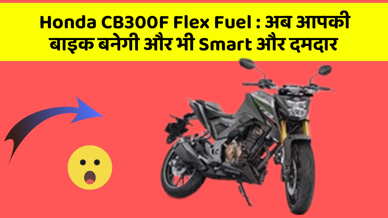 Honda CB300F Flex Fuel: अब आपकी बाइक बनेगी और भी Smart और दमदार