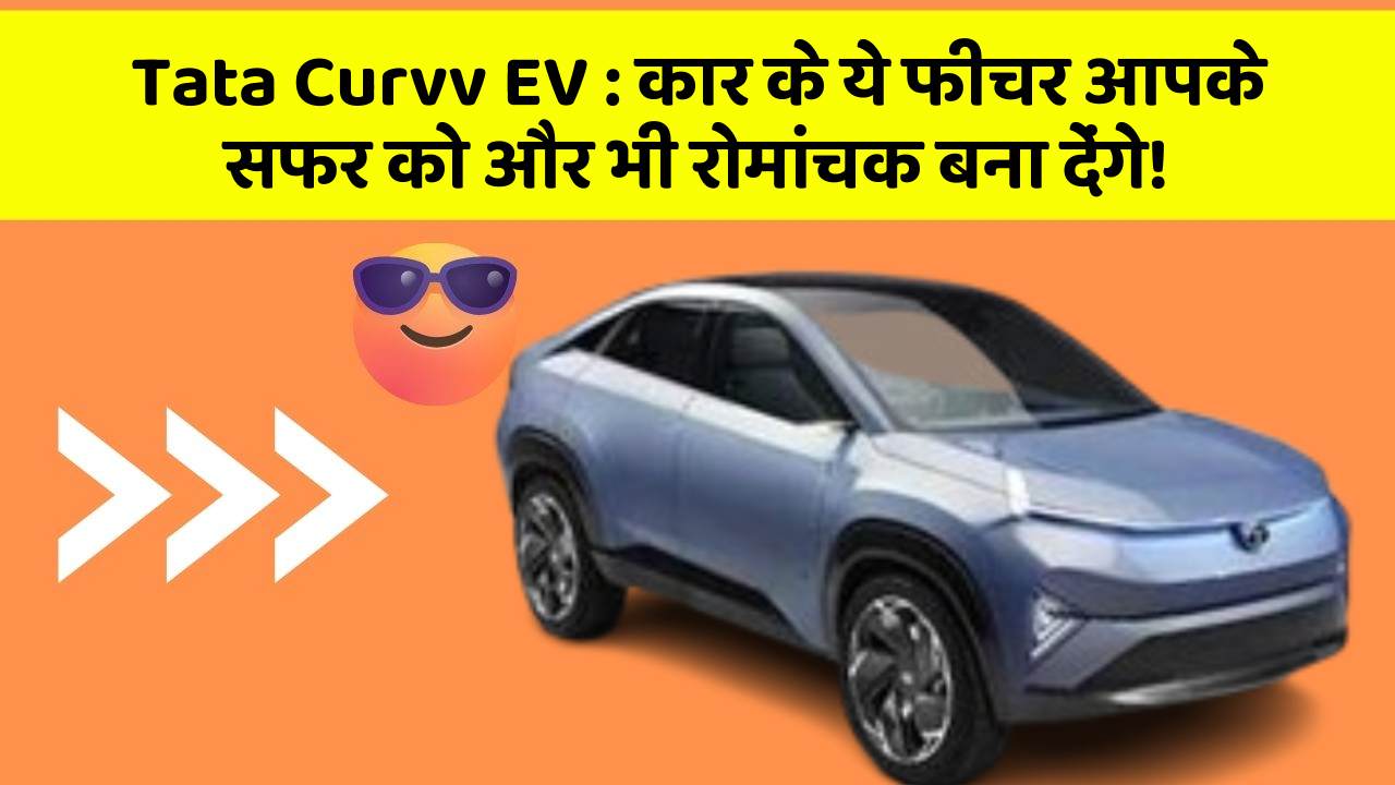 Tata Curvv EV: कार के ये फीचर आपके सफर को और भी रोमांचक बना देंगे!