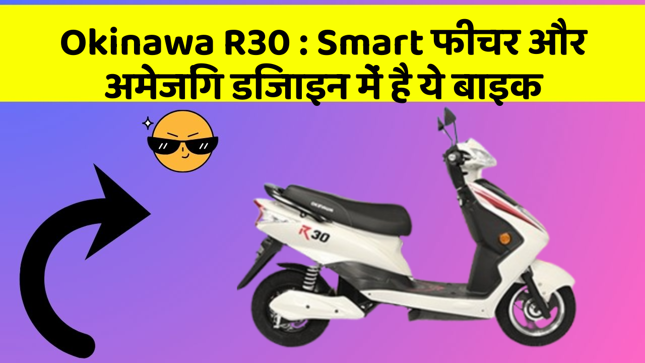Okinawa R30: Smart फीचर और अमेजिंग डिजाइन में है ये बाइक