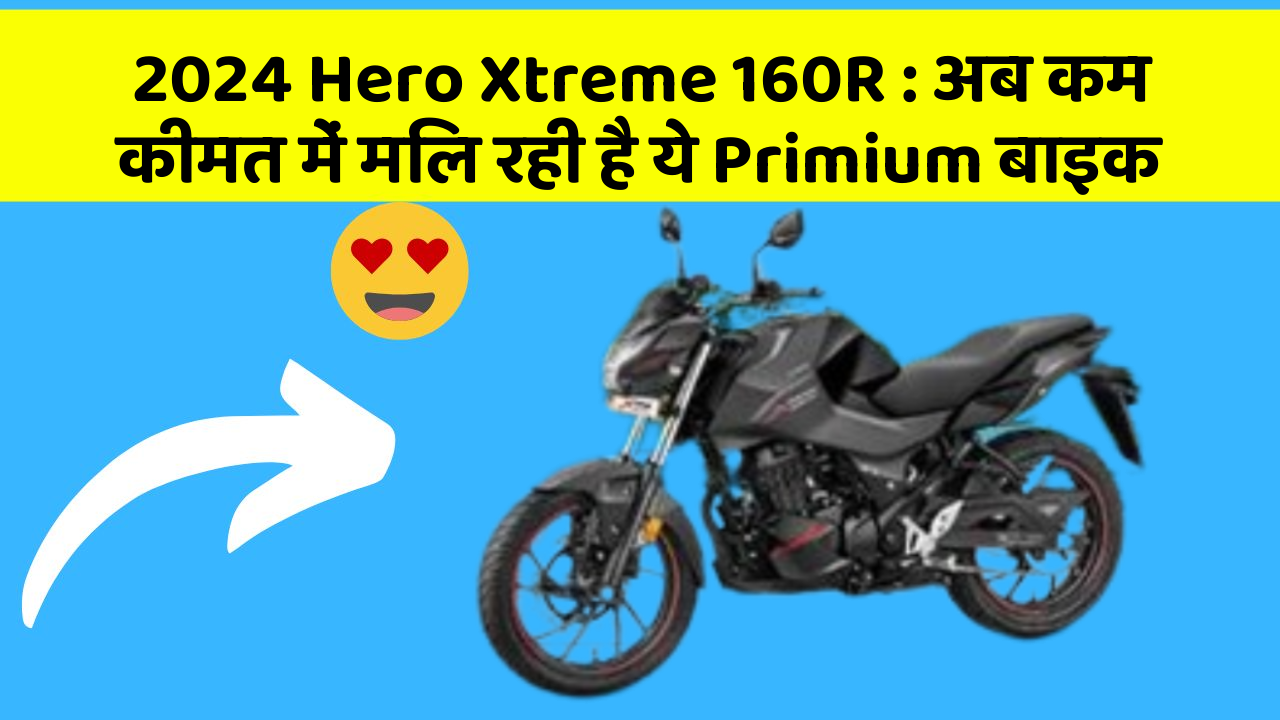 2024 Hero Xtreme 160R : अब कम कीमत में मिल रही है ये Primium बाइक