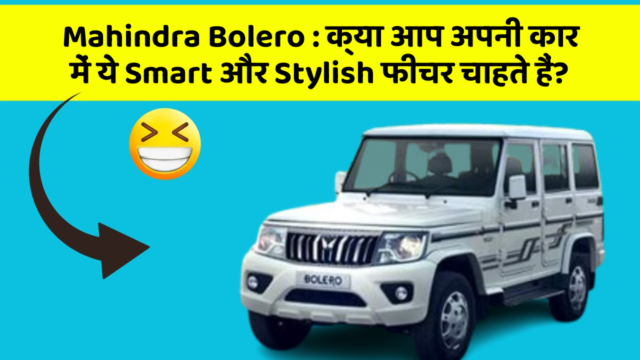 Mahindra Bolero: क्या आप अपनी कार में ये Smart और Stylish फीचर चाहते हैं?