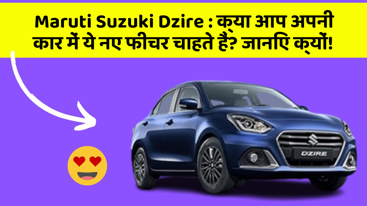 Maruti Suzuki Dzire: क्या आप अपनी कार में ये नए फीचर चाहते हैं? जानिए क्यों!