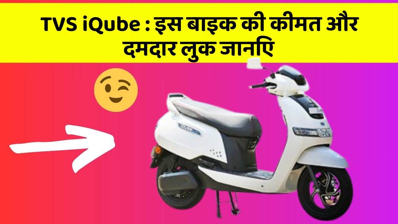 TVS iQube : इस बाइक की कीमत और दमदार लुक जानिए