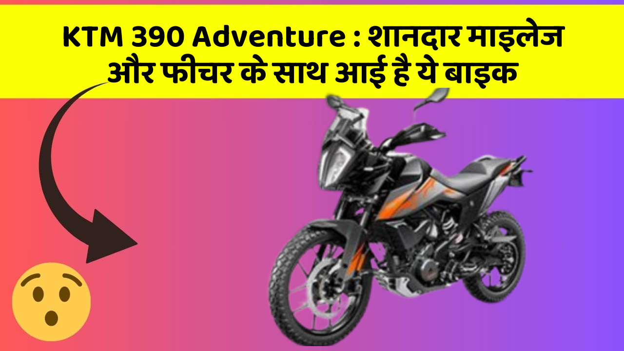 KTM 390 Adventure:शानदार माइलेज और फीचर के साथ आई है ये बाइक