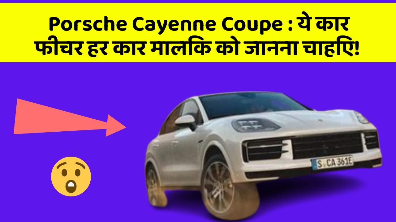 Porsche Cayenne Coupe: ये कार फीचर हर कार मालिक को जानना चाहिए!