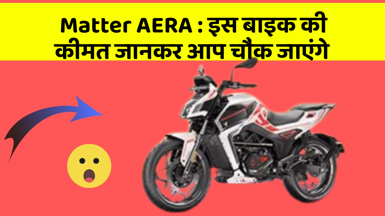 Matter AERA: इस बाइक की कीमत जानकर आप चौंक जाएंगे