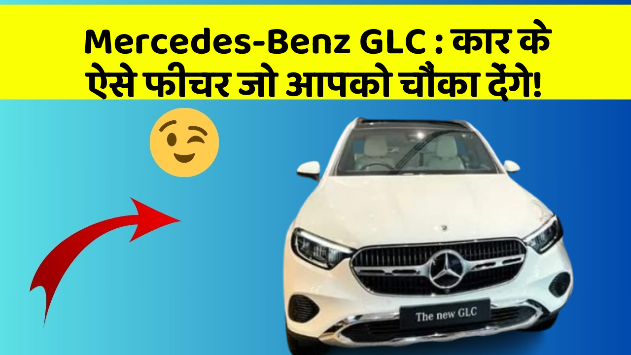 Mercedes-Benz GLC: कार के ऐसे फीचर जो आपको चौंका देंगे!