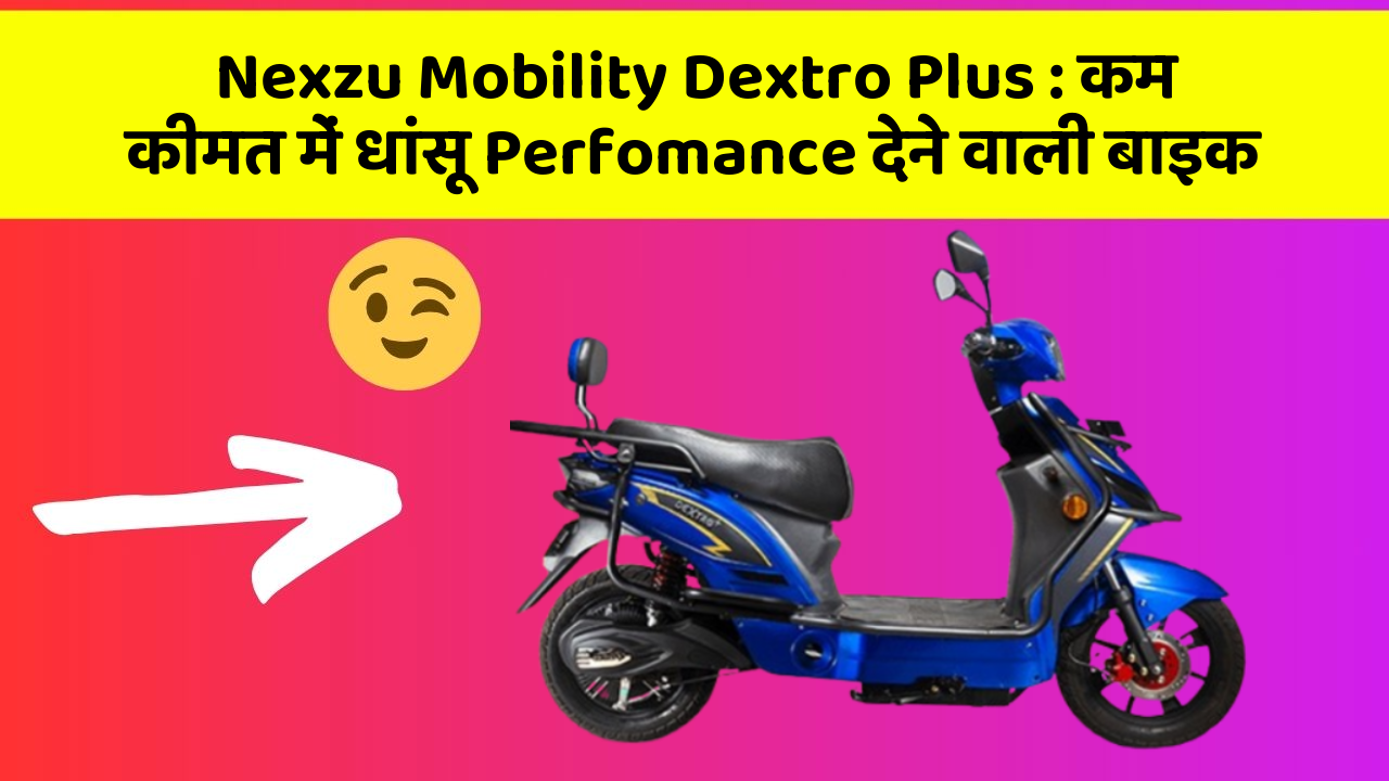 Nexzu Mobility Dextro Plus: कम कीमत में धांसू Perfomance देने वाली बाइक