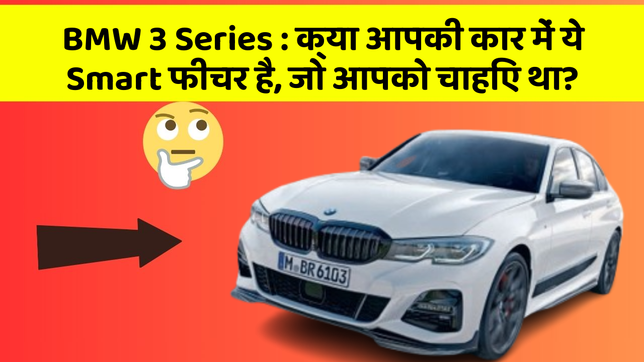 BMW 3 Series : क्या आपकी कार में ये Smart फीचर है, जो आपको चाहिए था?