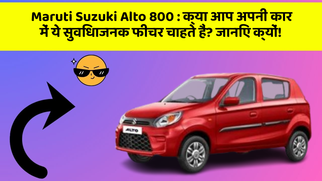 Maruti Suzuki Alto 800: क्या आप अपनी कार में ये सुविधाजनक फीचर चाहते हैं? जानिए क्यों!