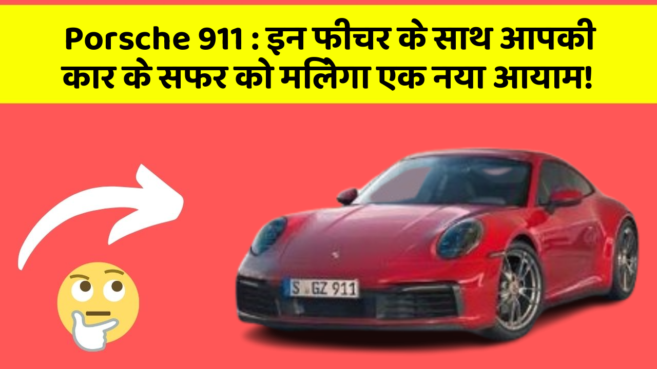 Porsche 911: इन फीचर के साथ आपकी कार के सफर को मिलेगा एक नया आयाम!