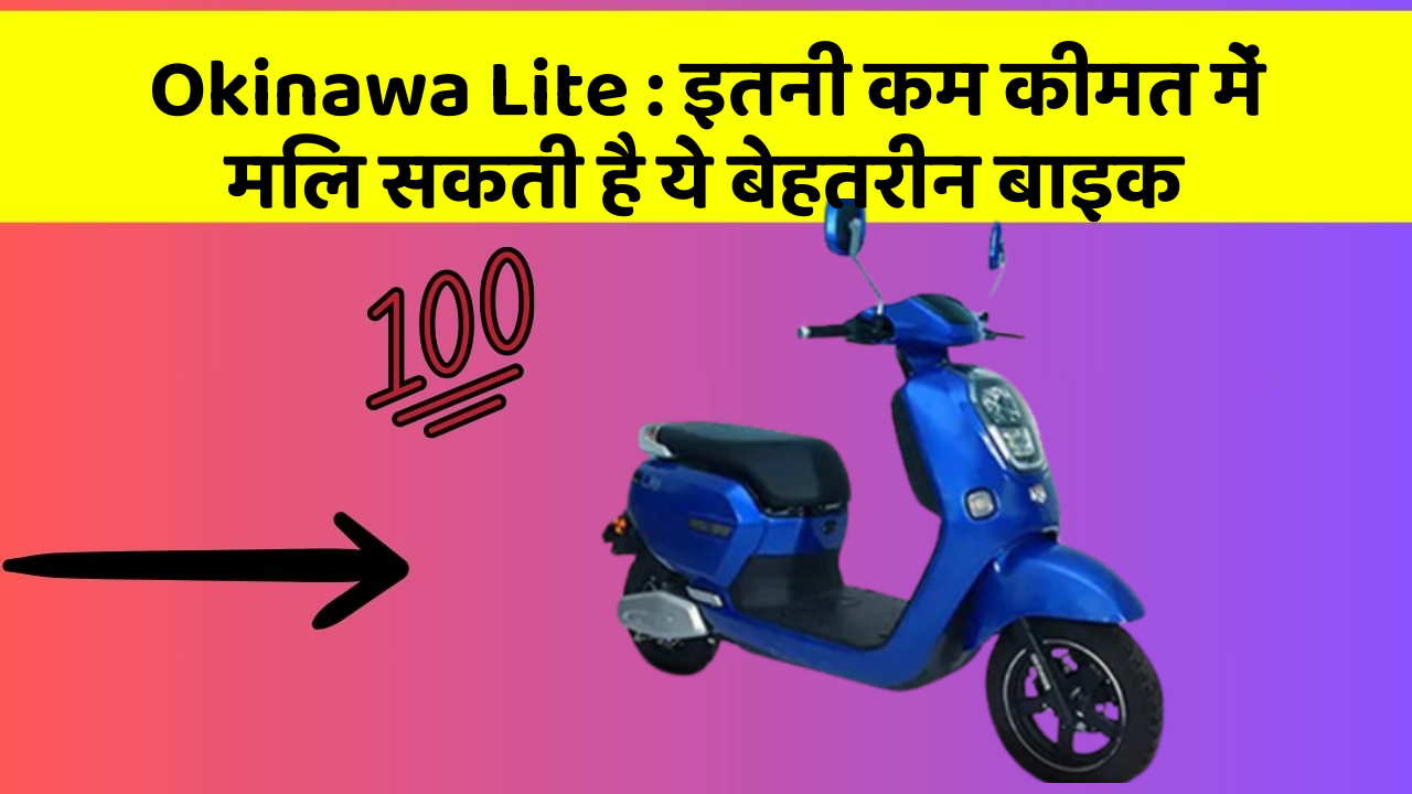 Okinawa Lite : इतनी कम कीमत में मिल सकती है ये बेहतरीन बाइक