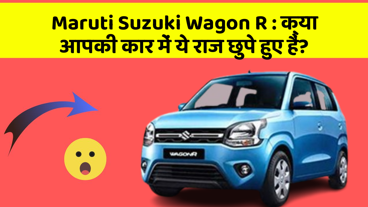 Maruti Suzuki Wagon R: क्या आपकी कार में ये राज छुपे हुए हैं?