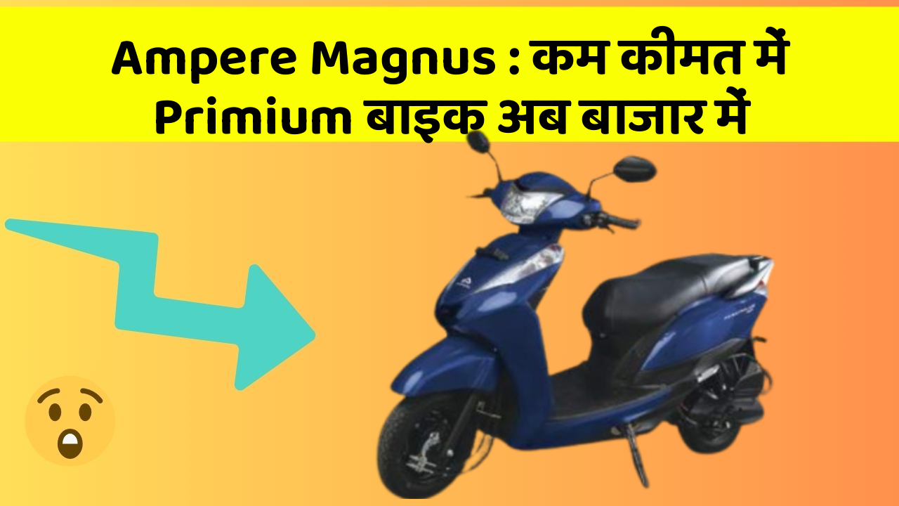 Ampere Magnus: कम कीमत में Primium बाइक अब बाजार में