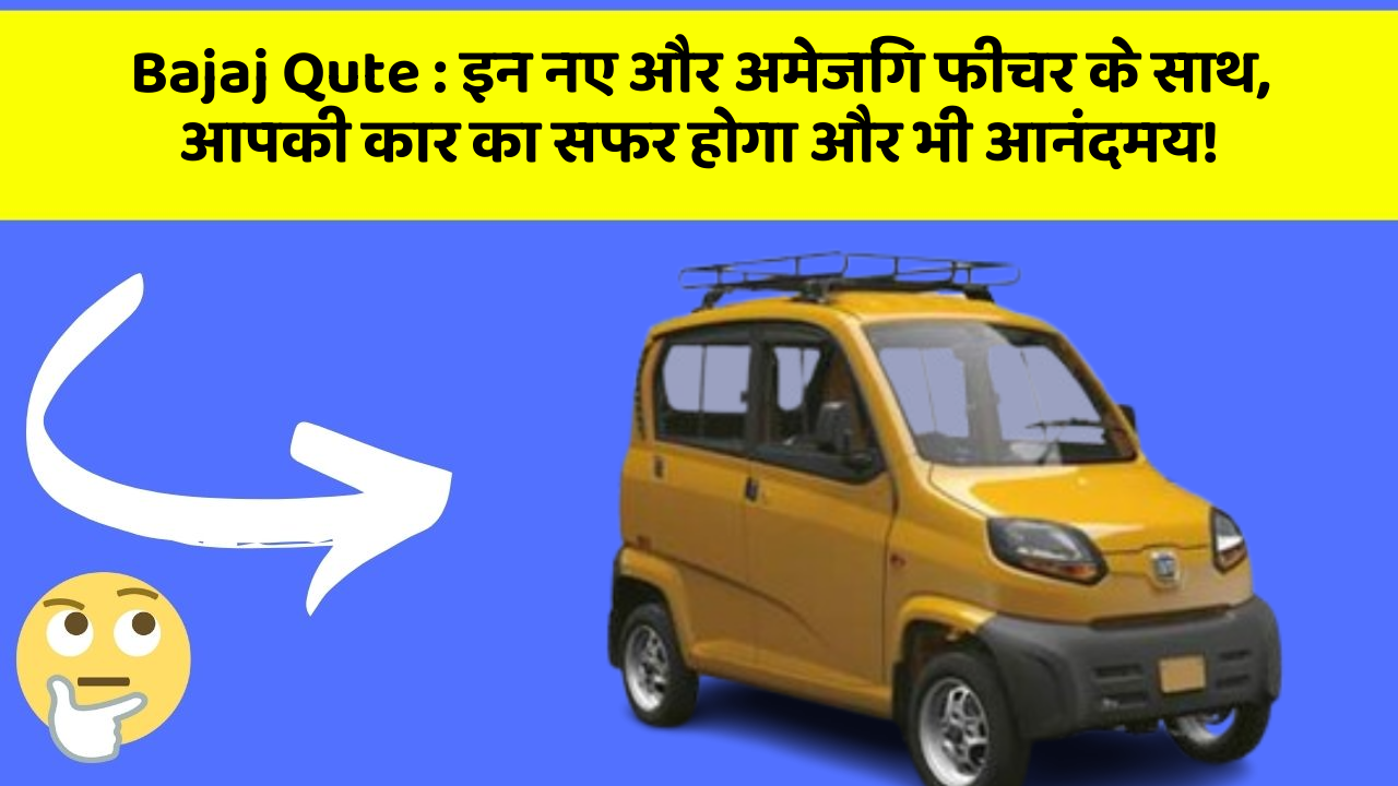 Bajaj Qute: इन नए और अमेजिंग फीचर के साथ, आपकी कार का सफर होगा और भी आनंदमय!