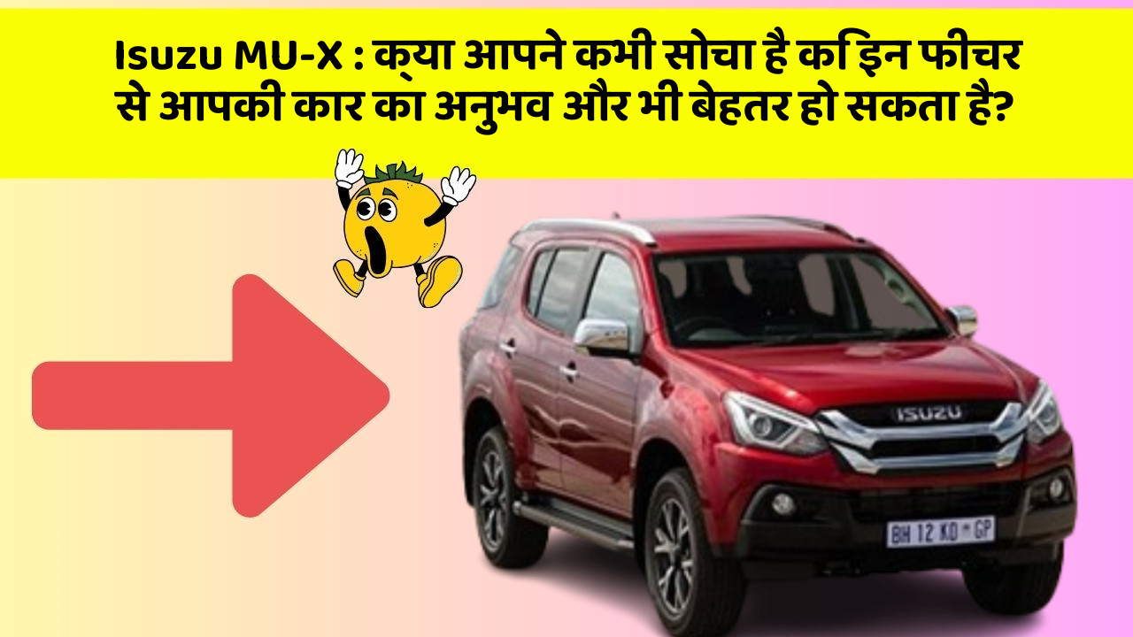 Isuzu MU-X: क्या आपने कभी सोचा है कि इन फीचर से आपकी कार का अनुभव और भी बेहतर हो सकता है?