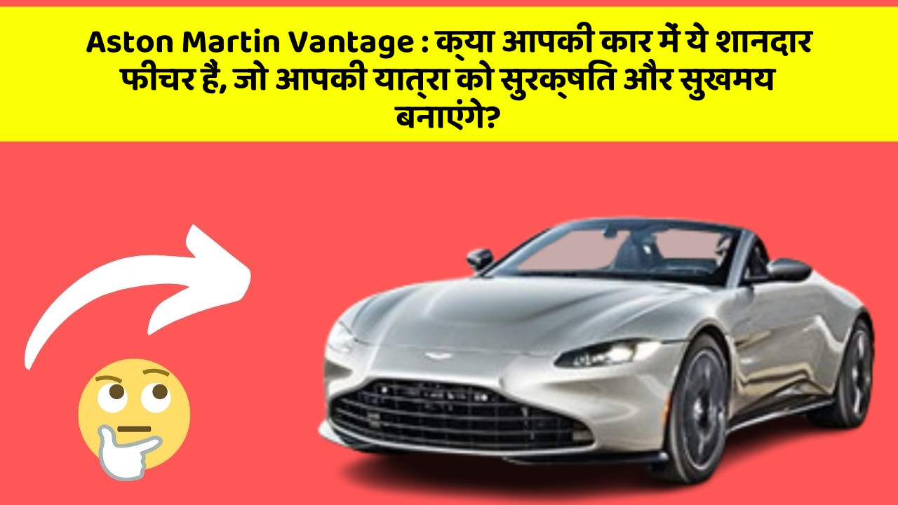 Aston Martin Vantage: क्या आपकी कार में ये शानदार फीचर हैं, जो आपकी यात्रा को सुरक्षित और सुखमय बनाएंगे?