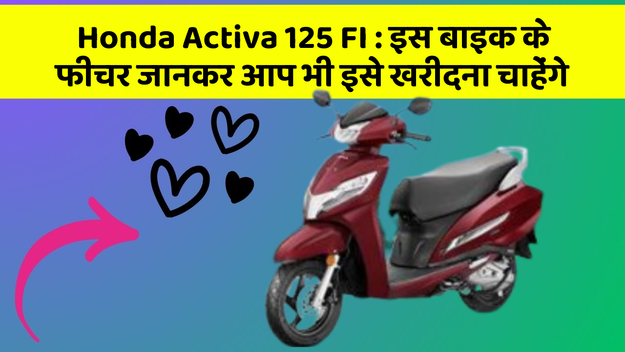 Honda Activa 125 FI : इस बाइक के फीचर जानकर आप भी इसे खरीदना चाहेंगे