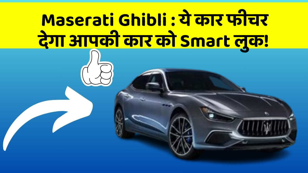 Maserati Ghibli : ये कार फीचर देगा आपकी कार को Smart लुक!