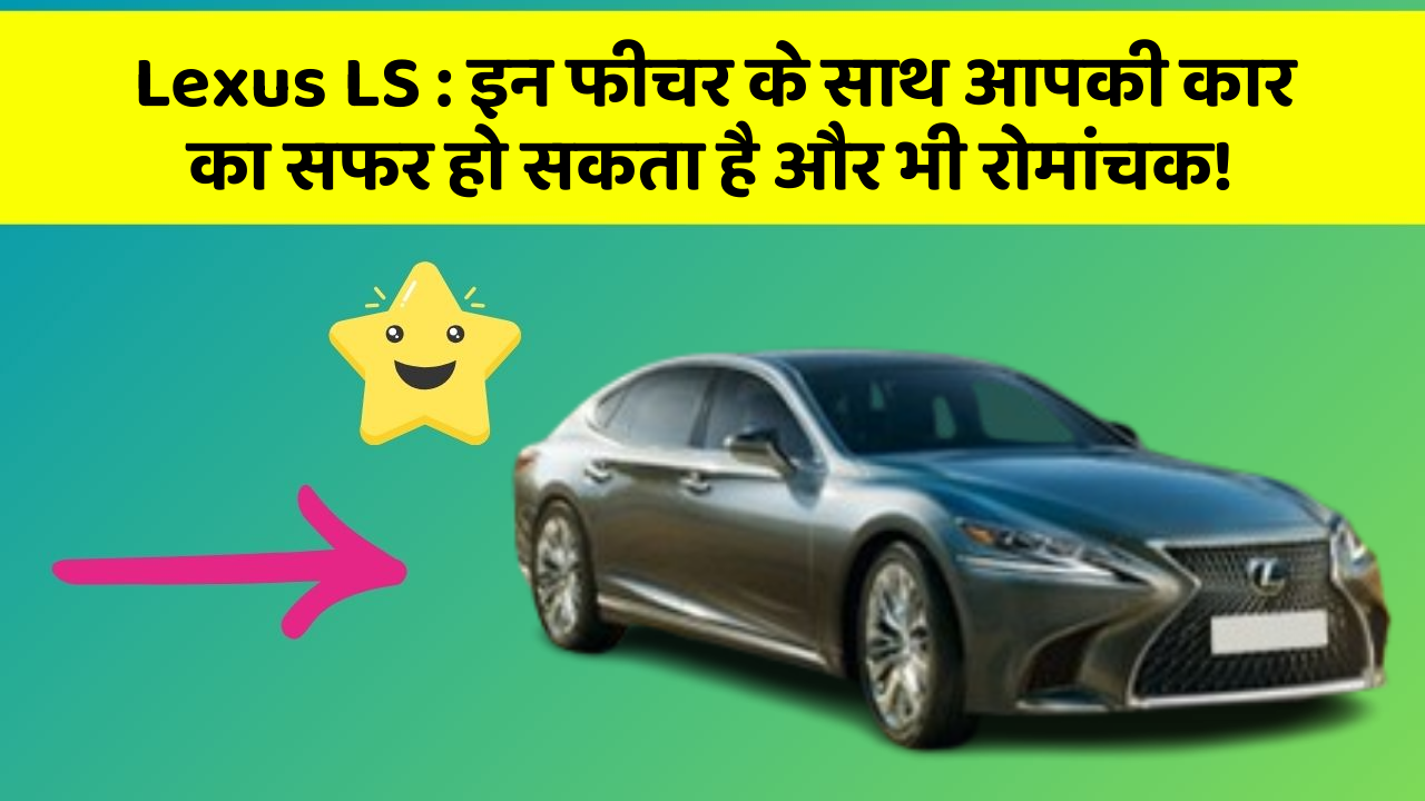 Lexus LS : इन फीचर के साथ आपकी कार का सफर हो सकता है और भी रोमांचक!