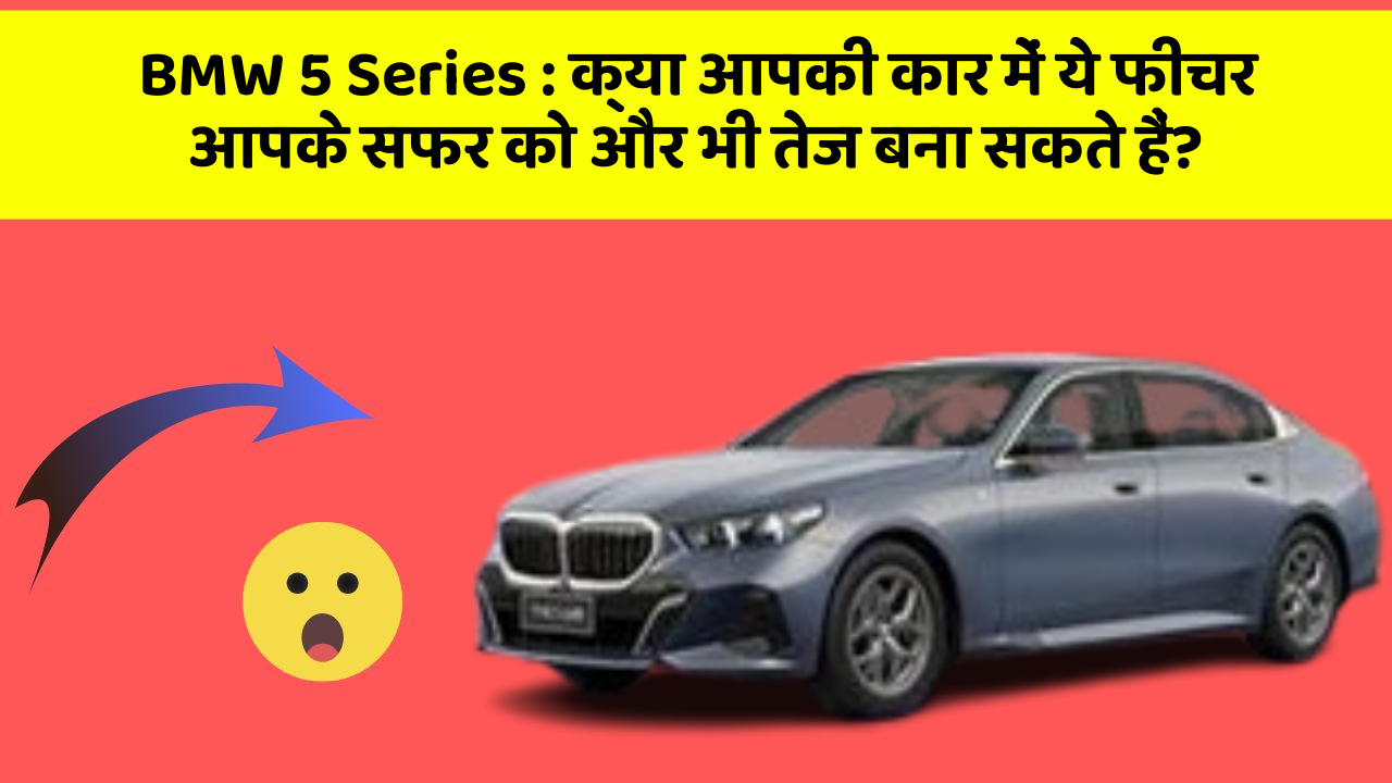 BMW 5 Series : क्या आपकी कार में ये फीचर आपके सफर को और भी तेज बना सकते हैं?