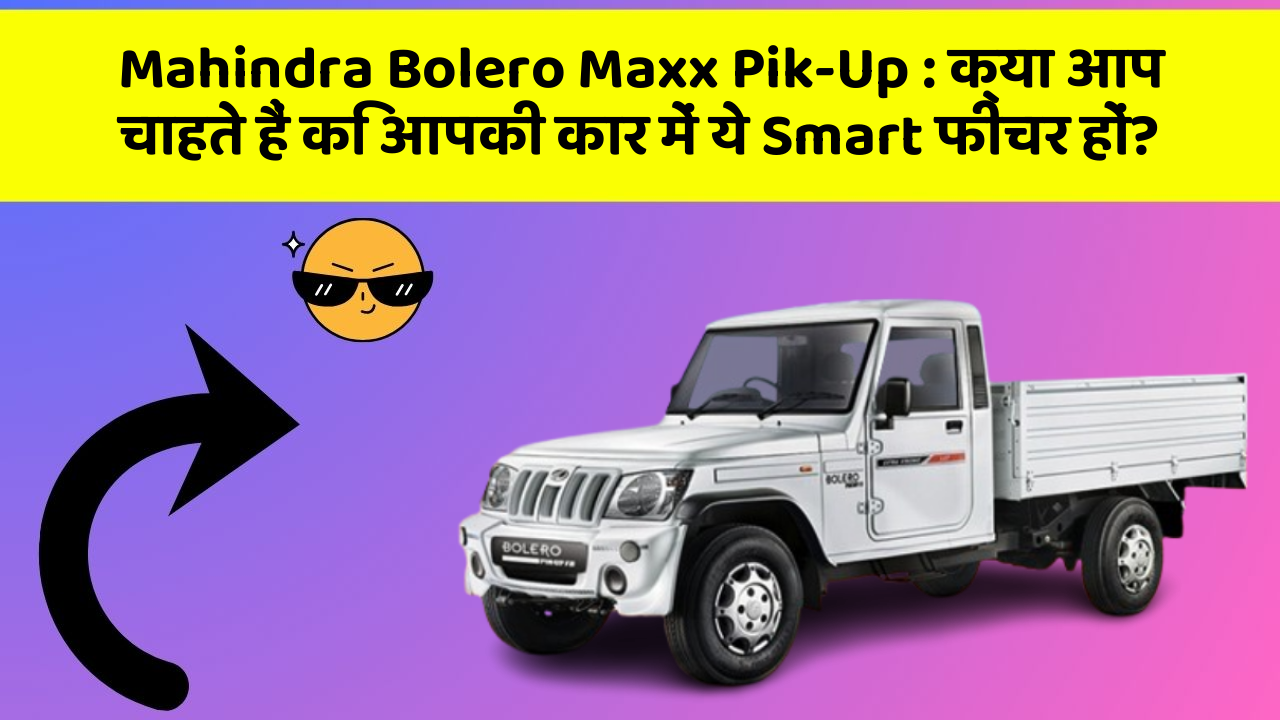Mahindra Bolero Maxx Pik-Up: क्या आप चाहते हैं कि आपकी कार में ये Smart फीचर हों?