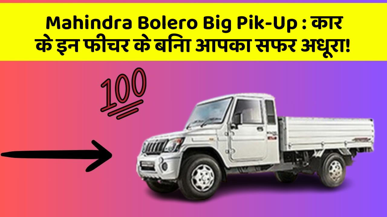 Mahindra Bolero Big Pik-Up: कार के इन फीचर के बिना आपका सफर अधूरा!