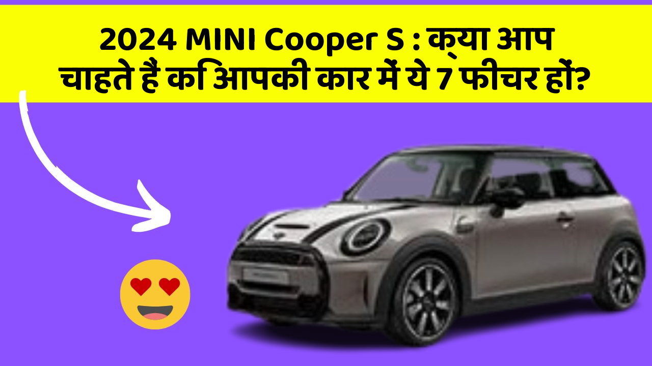 2024 MINI Cooper S: क्या आप चाहते हैं कि आपकी कार में ये 7 फीचर हों?