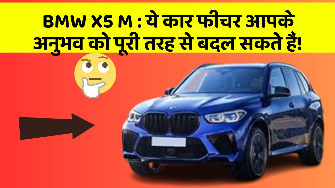 BMW X5 M : ये कार फीचर आपके अनुभव को पूरी तरह से बदल सकते हैं!