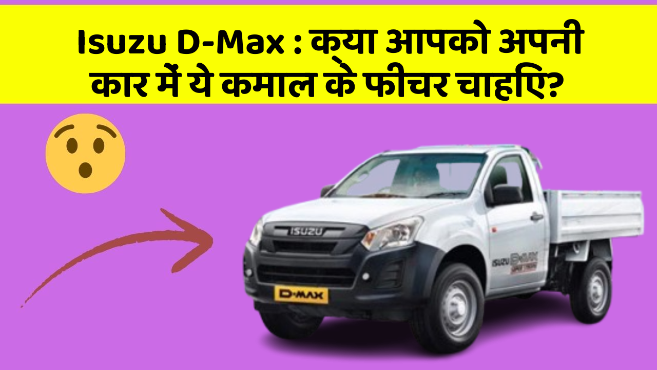 Isuzu D-Max : क्या आपको अपनी कार में ये कमाल के फीचर चाहिए?