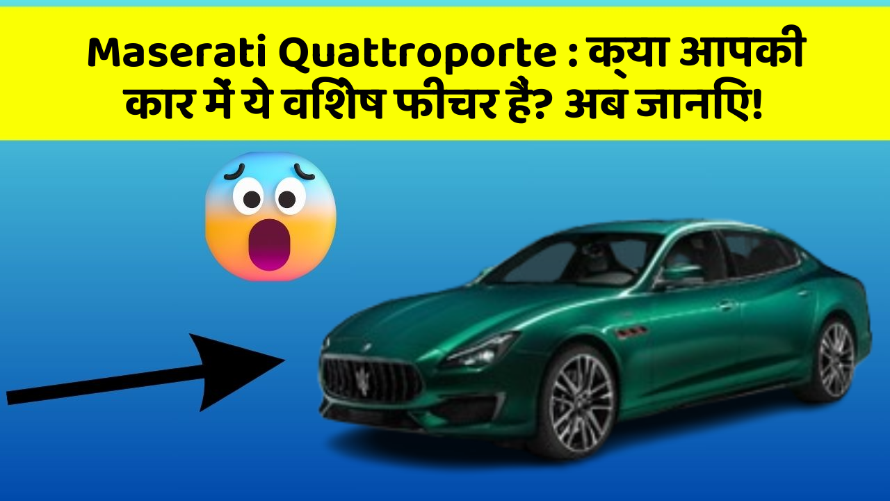 Maserati Quattroporte : क्या आपकी कार में ये विशेष फीचर हैं? अब जानिए!
