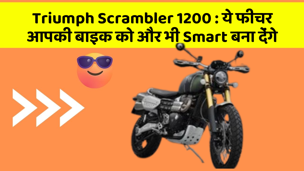 Triumph Scrambler 1200: ये फीचर आपकी बाइक को और भी Smart बना देंगे