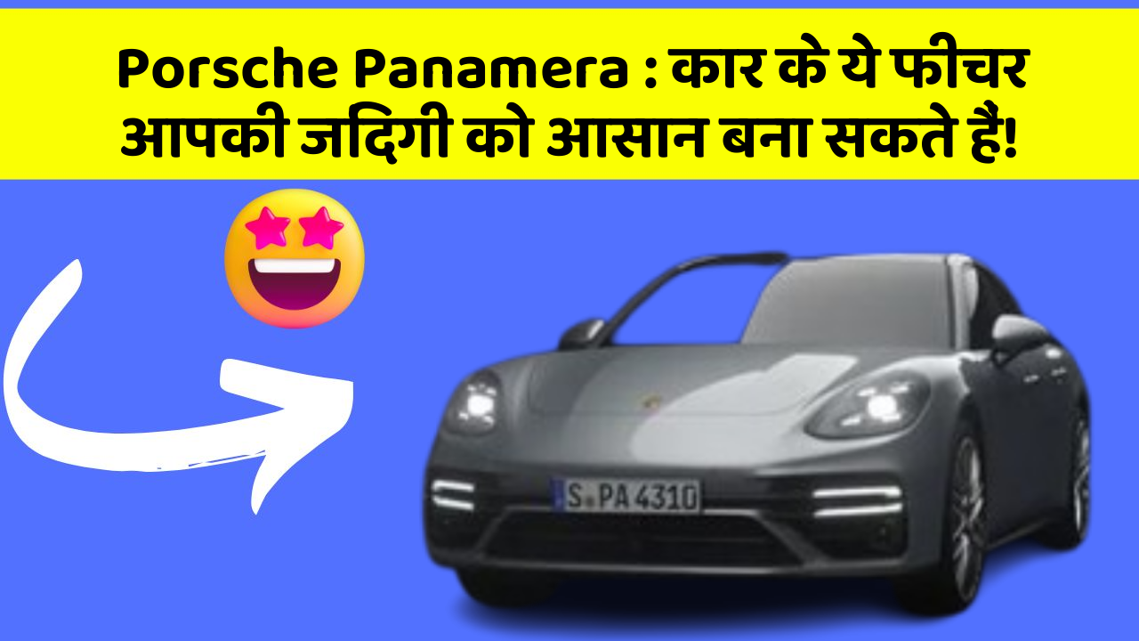 Porsche Panamera: कार के ये फीचर आपकी जिंदगी को आसान बना सकते हैं!