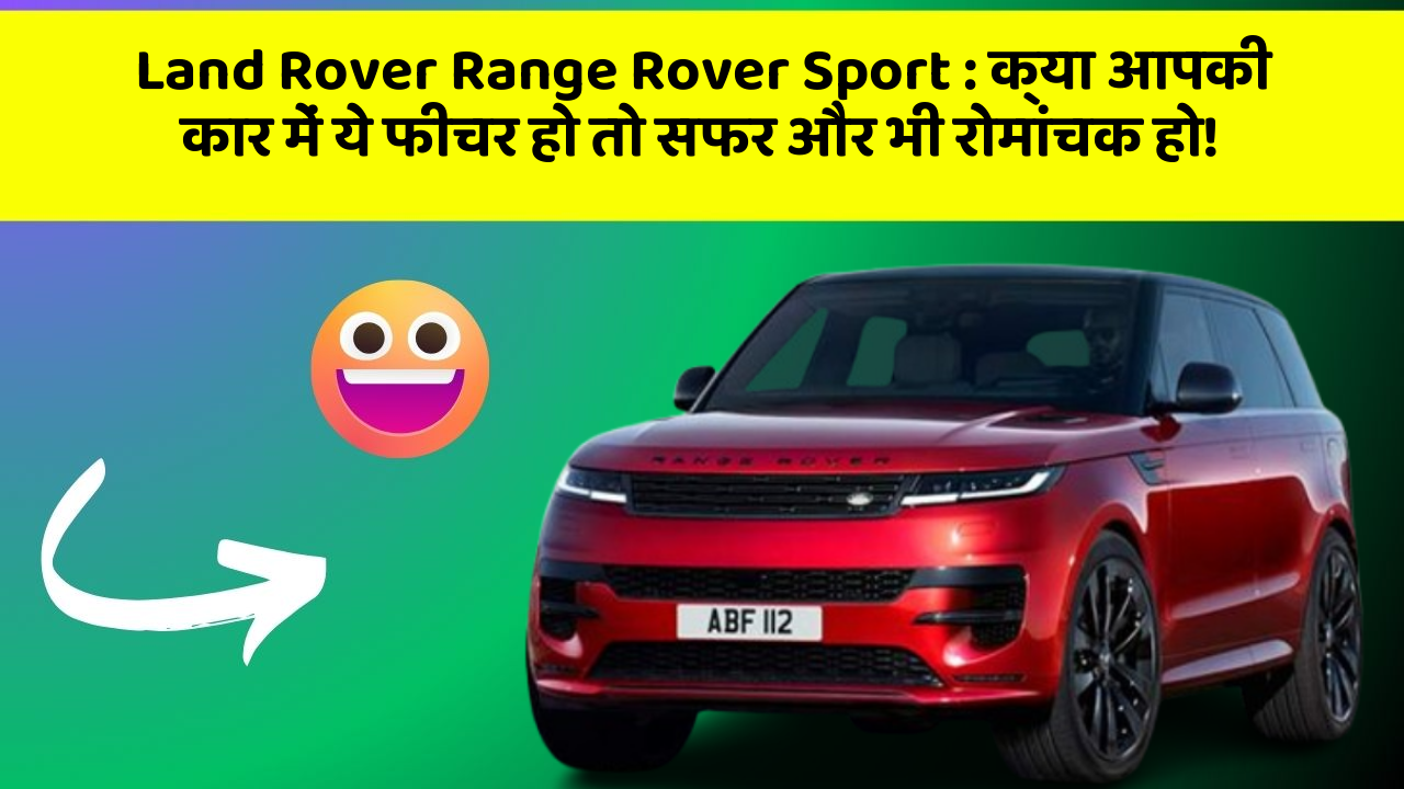 Land Rover Range Rover Sport : क्या आपकी कार में ये फीचर हो तो सफर और भी रोमांचक हो!