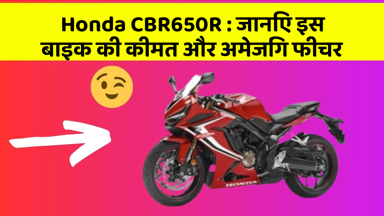 Honda CBR650R: जानिए इस बाइक की कीमत और अमेजिंग फीचर