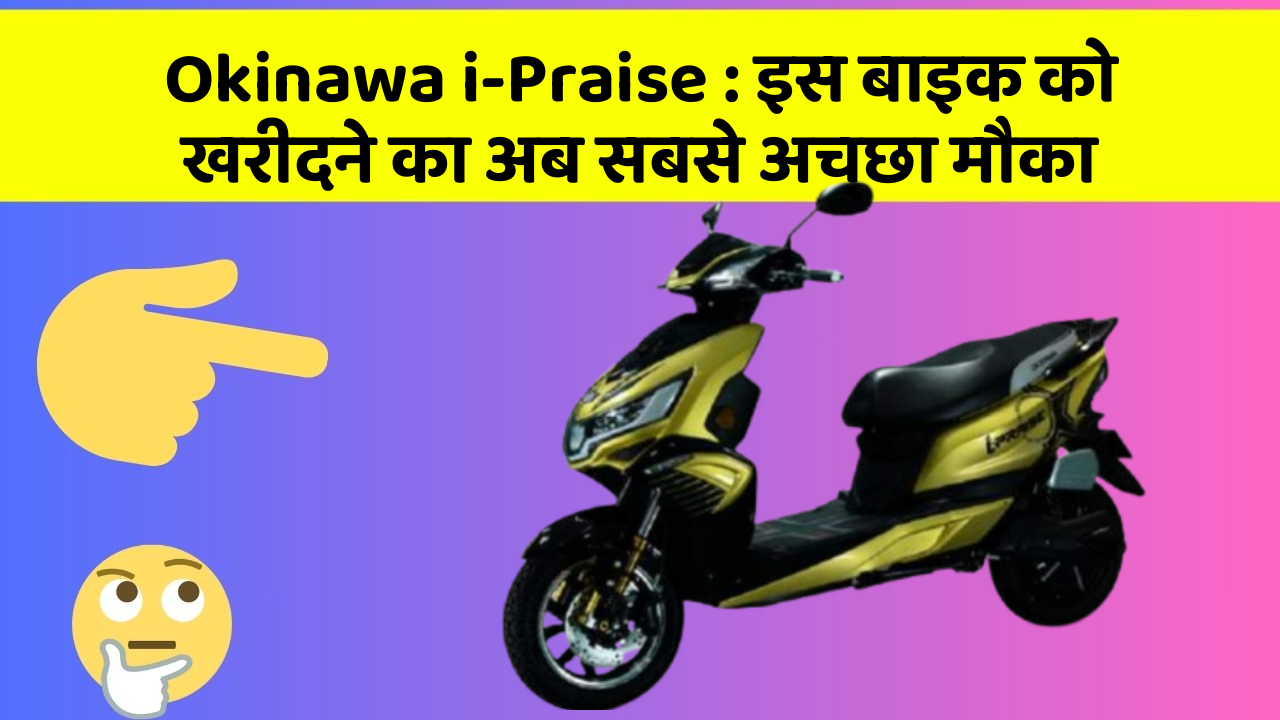 Okinawa i-Praise: इस बाइक को खरीदने का अब सबसे अच्छा मौका
