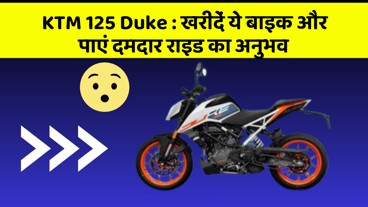 KTM 125 Duke: खरीदें ये बाइक और पाएं दमदार राइड का अनुभव