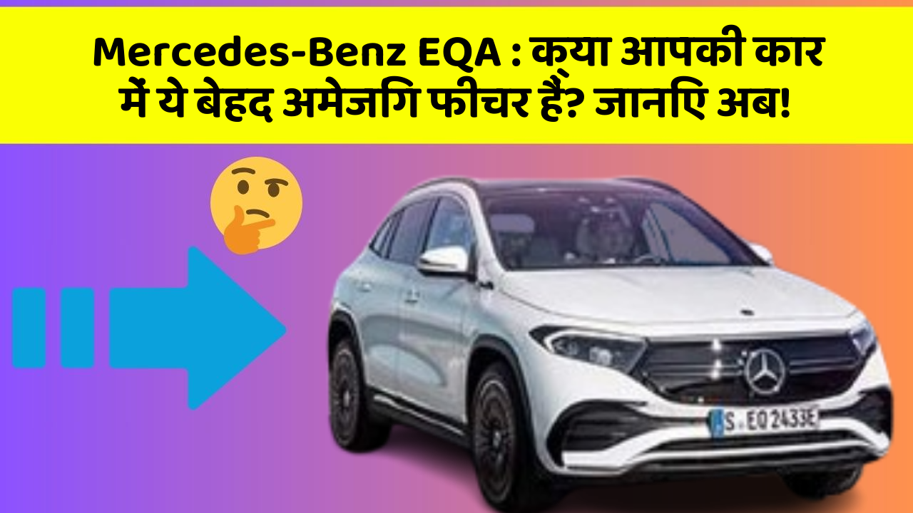 Mercedes-Benz EQA: क्या आपकी कार में ये बेहद अमेजिंग फीचर हैं? जानिए अब!