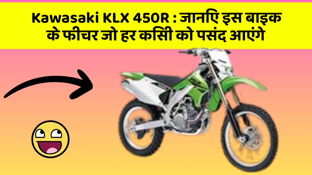 Kawasaki KLX 450R : जानिए इस बाइक के फीचर जो हर किसी को पसंद आएंगे